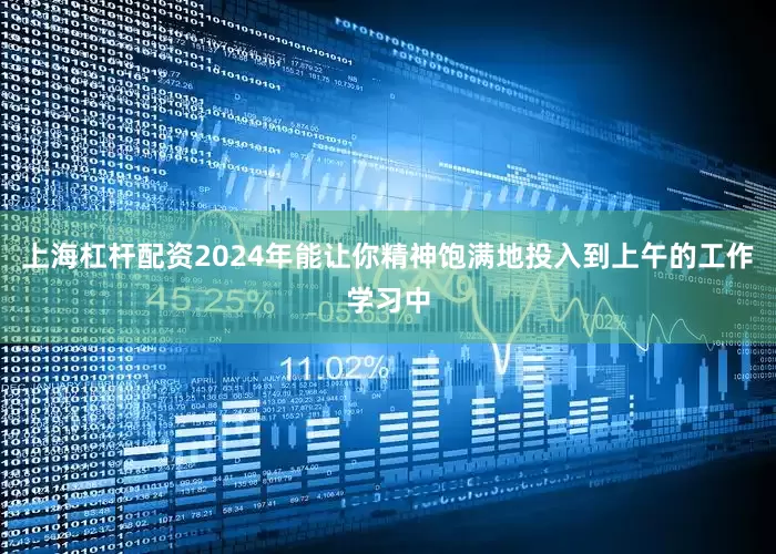 上海杠杆配资2024年能让你精神饱满地投入到上午的工作学习中