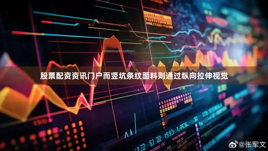股票配资资讯门户而竖坑条纹面料则通过纵向拉伸视觉