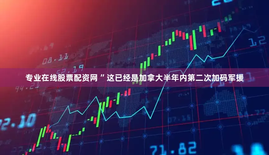 专业在线股票配资网 ”这已经是加拿大半年内第二次加码军援