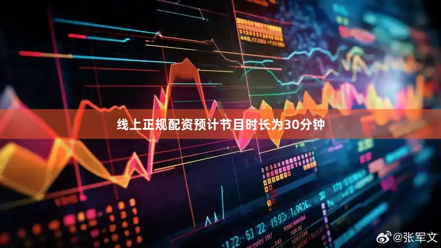 线上正规配资预计节目时长为30分钟