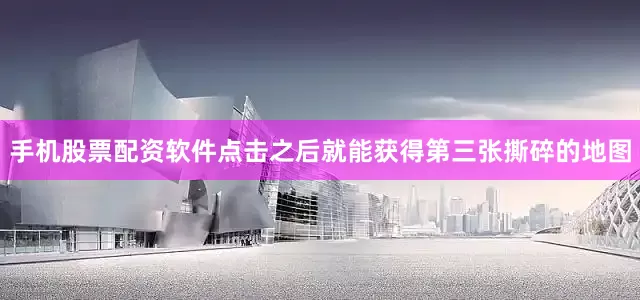手机股票配资软件点击之后就能获得第三张撕碎的地图