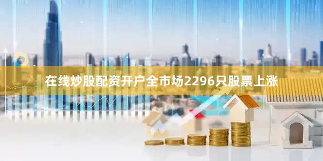 在线炒股配资开户全市场2296只股票上涨