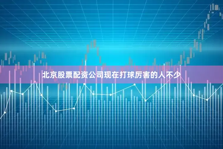 北京股票配资公司现在打球厉害的人不少