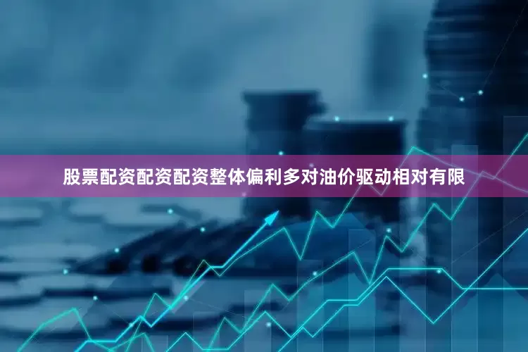 股票配资配资配资整体偏利多对油价驱动相对有限