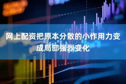 网上配资把原本分散的小作用力变成局部强烈变化