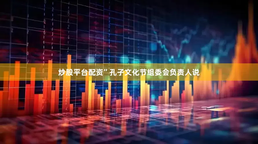 炒股平台配资”孔子文化节组委会负责人说