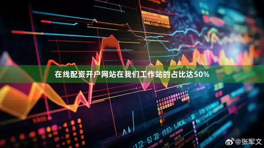在线配资开户网站在我们工作站的占比达50%