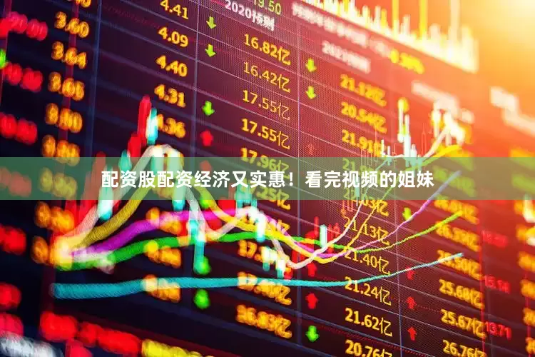 配资股配资经济又实惠！看完视频的姐妹