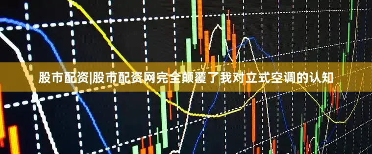股市配资|股市配资网完全颠覆了我对立式空调的认知