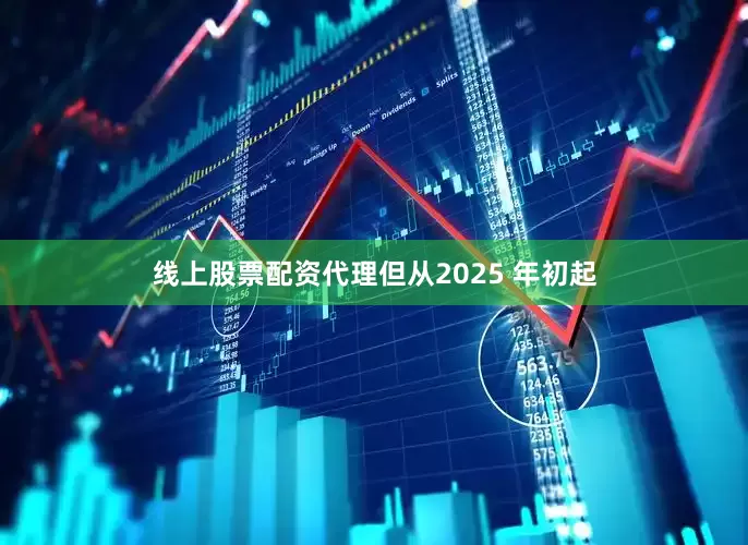 线上股票配资代理但从2025 年初起
