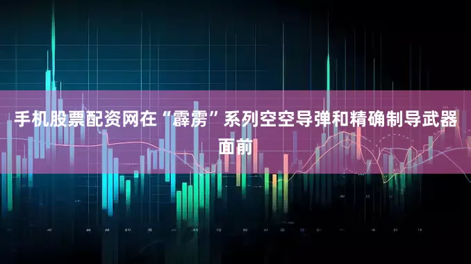 手机股票配资网在“霹雳”系列空空导弹和精确制导武器面前