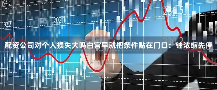 配资公司对个人损失大吗白宫早就把条件贴在门口:铀浓缩先停